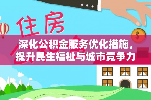 南昌深化公积金服务优化措施，提升民生福祉与城市竞争力