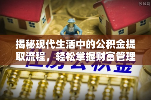 南昌揭秘现代生活中的公积金提取流程，轻松掌握财富管理新技能