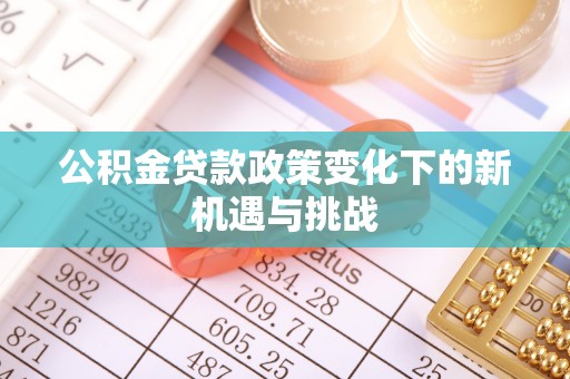 南昌公积金贷款政策变化下的新机遇与挑战
