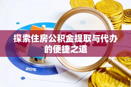 南昌探索住房公积金提取与代办的便捷之道