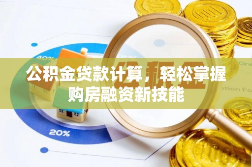 南昌公积金贷款计算，轻松掌握购房融资新技能