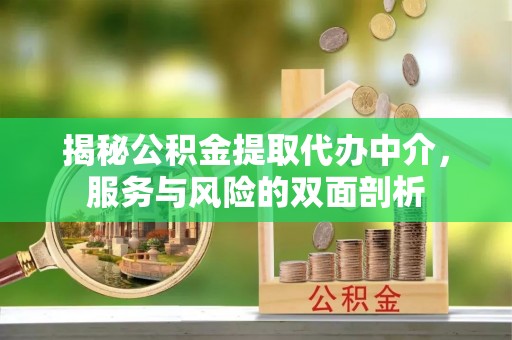 南昌揭秘公积金提取代办中介，服务与风险的双面剖析
