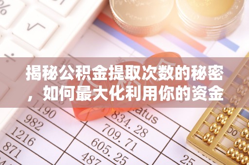 南昌揭秘公积金提取次数的秘密，如何最大化利用你的资金