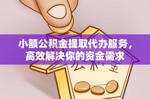 南昌小额公积金提取代办服务，高效解决你的资金需求