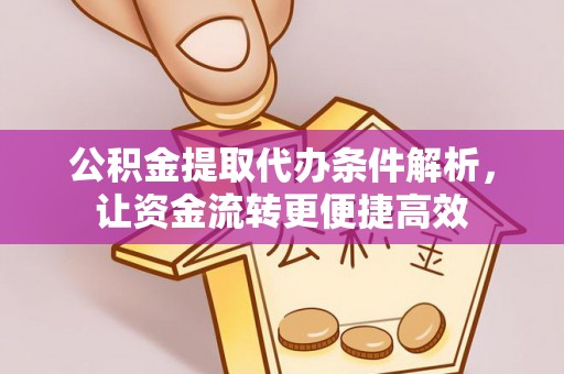 南昌公积金提取代办条件解析，让资金流转更便捷高效