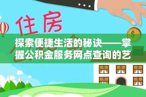 南昌探索便捷生活的秘诀——掌握公积金服务网点查询的艺术