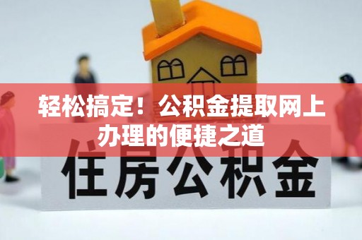 南昌轻松搞定！公积金提取网上办理的便捷之道
