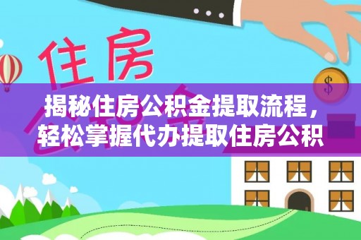 南昌揭秘住房公积金提取流程，轻松掌握代办提取住房公积金技巧