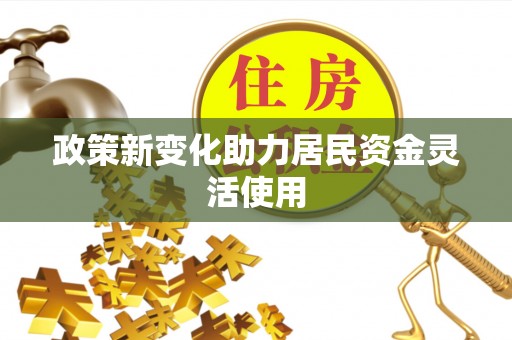 南昌政策新变化助力居民资金灵活使用
