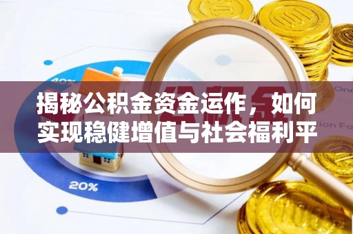 南昌揭秘公积金资金运作，如何实现稳健增值与社会福利平衡