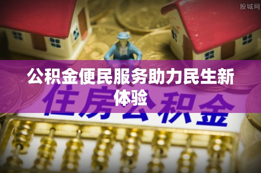 南昌公积金便民服务助力民生新体验