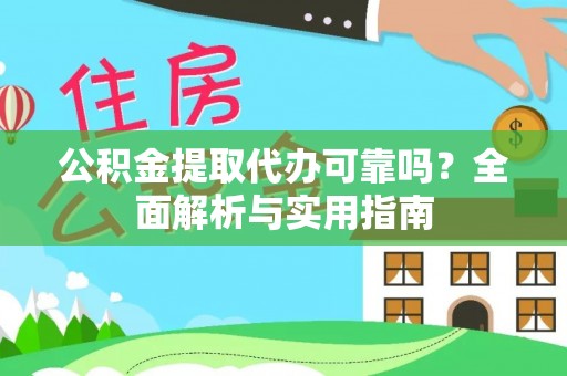 南昌公积金提取代办可靠吗？全面解析与实用指南