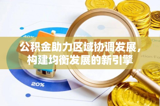 南昌公积金助力区域协调发展，构建均衡发展的新引擎