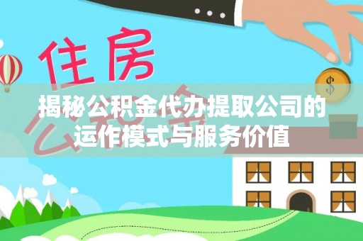 南昌揭秘公积金代办提取公司的运作模式与服务价值