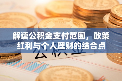 南昌解读公积金支付范围，政策红利与个人理财的结合点