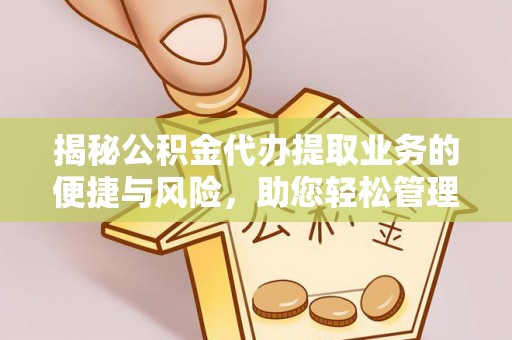 南昌揭秘公积金代办提取业务的便捷与风险，助您轻松管理个人财务