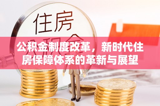 南昌公积金制度改革，新时代住房保障体系的革新与展望