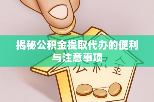 南昌揭秘公积金提取代办的便利与注意事项