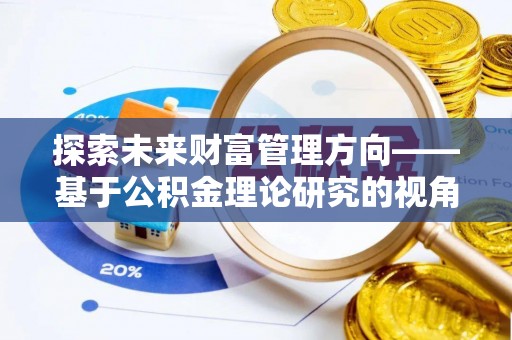 南昌探索未来财富管理方向——基于公积金理论研究的视角