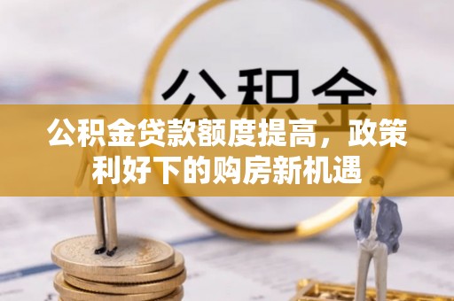 南昌公积金贷款额度提高，政策利好下的购房新机遇