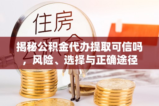 南昌揭秘公积金代办提取可信吗，风险、选择与正确途径