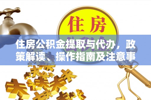 南昌住房公积金提取与代办，政策解读、操作指南及注意事项