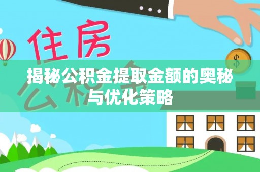南昌揭秘公积金提取金额的奥秘与优化策略