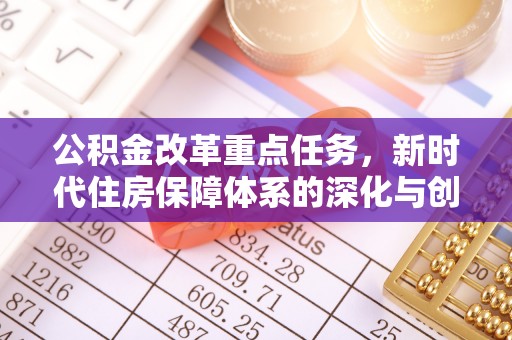 南昌公积金改革重点任务，新时代住房保障体系的深化与创新