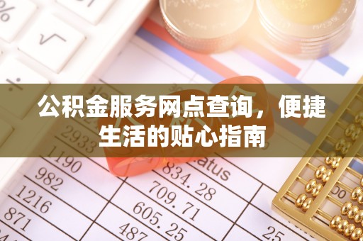 南昌公积金服务网点查询，便捷生活的贴心指南