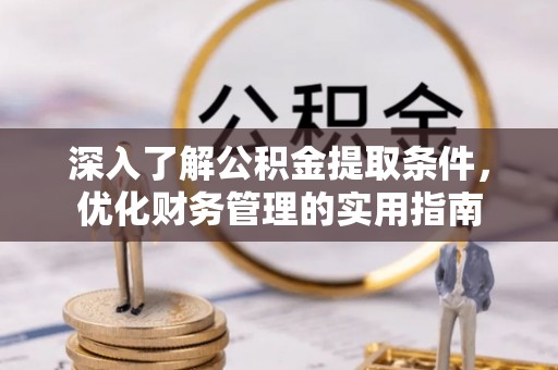 南昌深入了解公积金提取条件，优化财务管理的实用指南