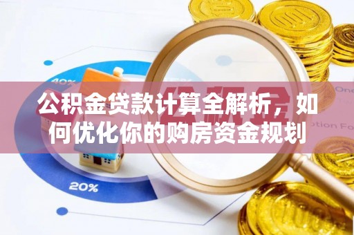 南昌公积金贷款计算全解析，如何优化你的购房资金规划
