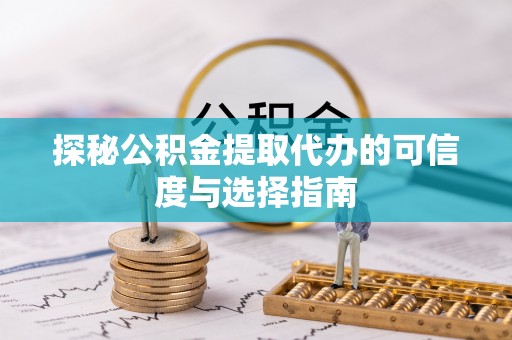 南昌探秘公积金提取代办的可信度与选择指南