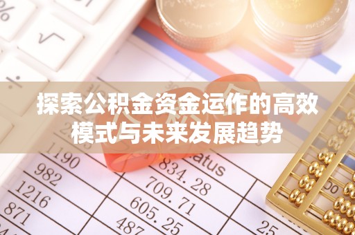 南昌探索公积金资金运作的高效模式与未来发展趋势