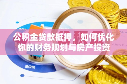 南昌公积金贷款抵押，如何优化你的财务规划与房产投资