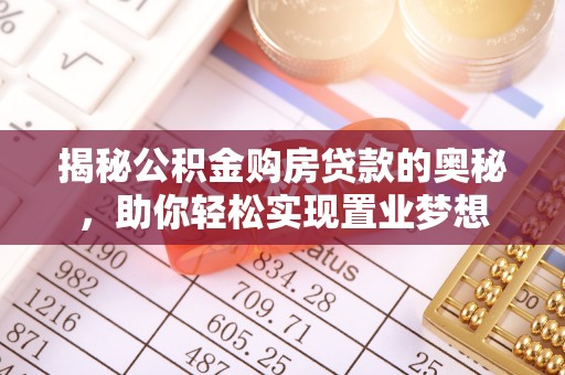 南昌揭秘公积金购房贷款的奥秘，助你轻松实现置业梦想