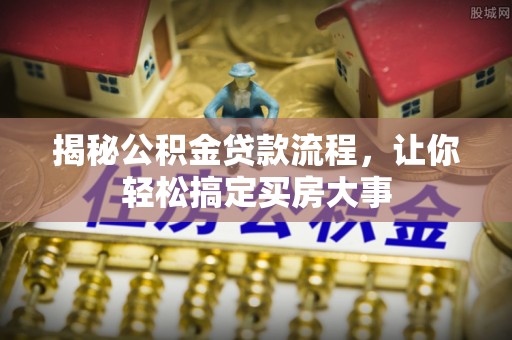 南昌揭秘公积金贷款流程，让你轻松搞定买房大事