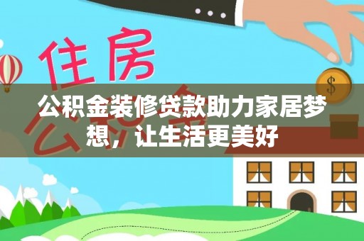 南昌公积金装修贷款助力家居梦想，让生活更美好