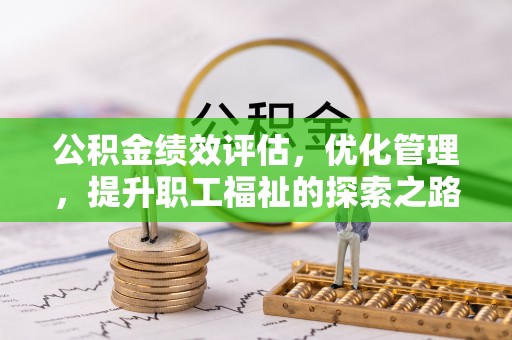 南昌公积金绩效评估，优化管理，提升职工福祉的探索之路