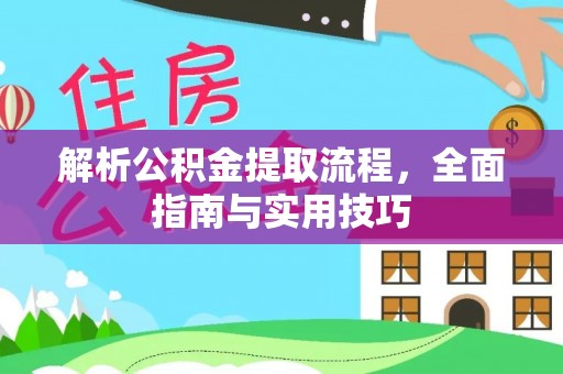 南昌解析公积金提取流程，全面指南与实用技巧