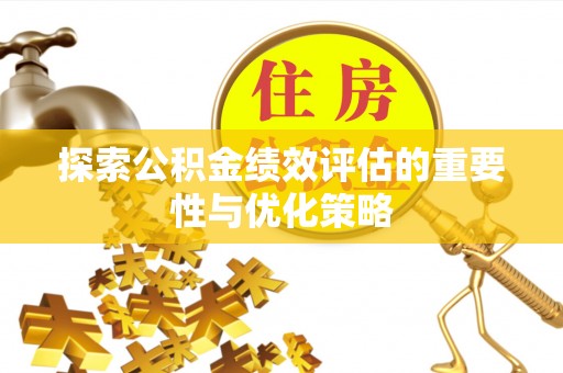 南昌探索公积金绩效评估的重要性与优化策略