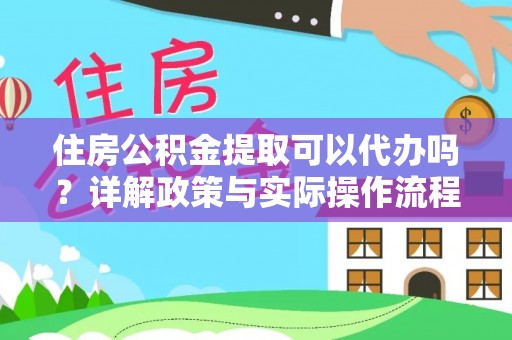 南昌住房公积金提取可以代办吗？详解政策与实际操作流程