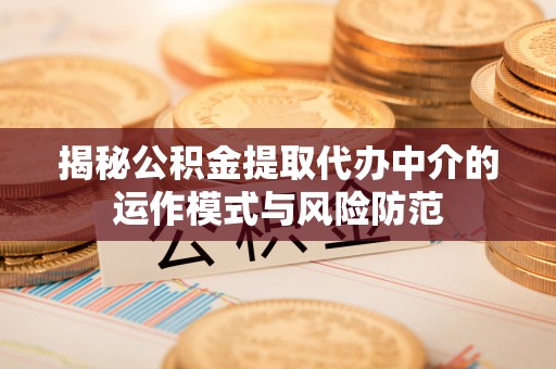 南昌揭秘公积金提取代办中介的运作模式与风险防范