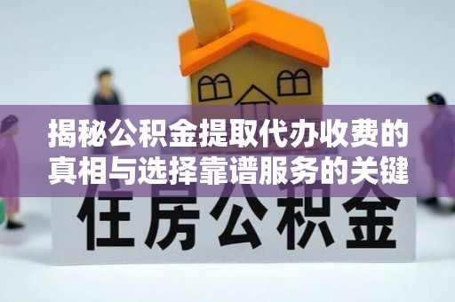 南昌揭秘公积金提取代办收费的真相与选择靠谱服务的关键