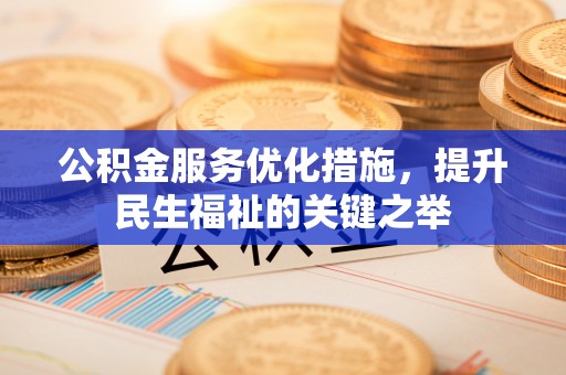 南昌公积金服务优化措施，提升民生福祉的关键之举
