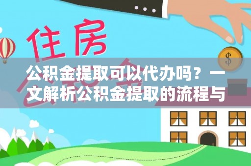 南昌公积金提取可以代办吗？一文解析公积金提取的流程与注意事项