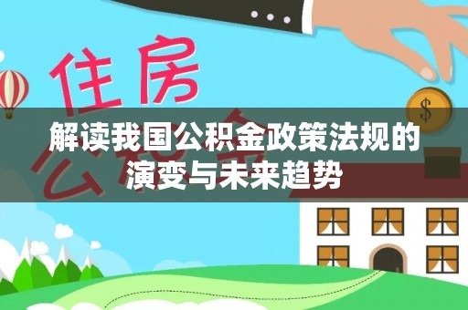 南昌解读我国公积金政策法规的演变与未来趋势