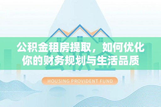 南昌公积金租房提取，如何优化你的财务规划与生活品质