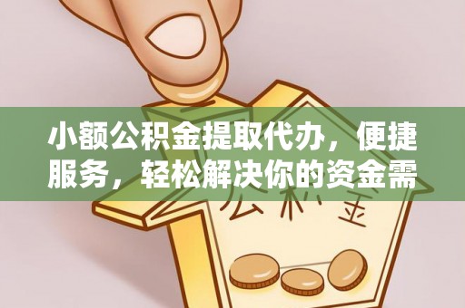 南昌小额公积金提取代办，便捷服务，轻松解决你的资金需求