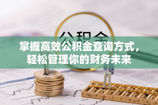 南昌掌握高效公积金查询方式，轻松管理你的财务未来