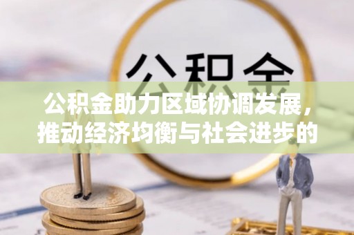 南昌公积金助力区域协调发展，推动经济均衡与社会进步的桥梁